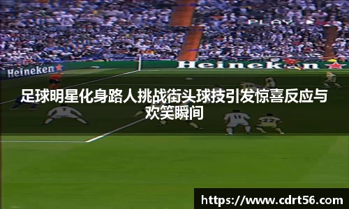 足球明星化身路人挑战街头球技引发惊喜反应与欢笑瞬间
