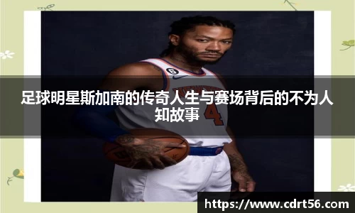 足球明星斯加南的传奇人生与赛场背后的不为人知故事