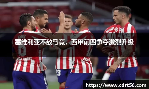 塞维利亚不敌马竞，西甲前四争夺激烈升级