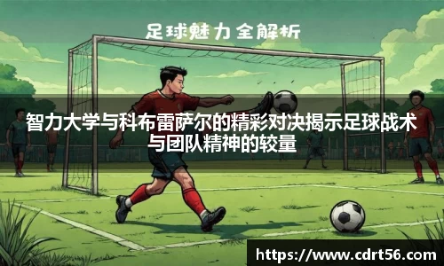 智力大学与科布雷萨尔的精彩对决揭示足球战术与团队精神的较量